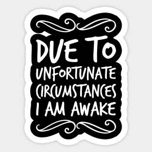 Due To Unfortunate Circumstances I Am Awake Sticker